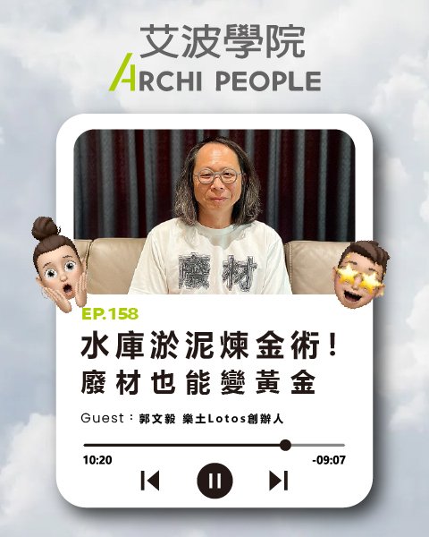 EP.158|水庫淤泥煉金術!廢材也能變黃金 Guest:郭文毅 樂土 Lotos 創辦人